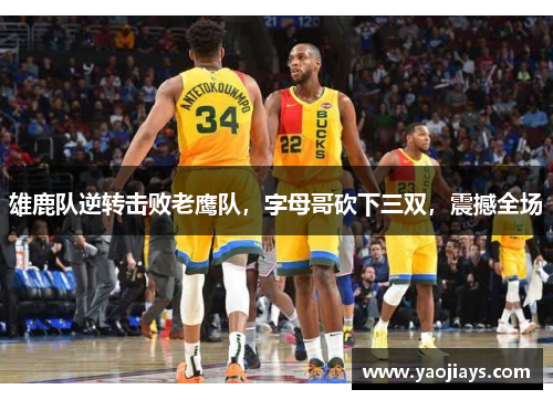 雄鹿队逆转击败老鹰队，字母哥砍下三双，震撼全场