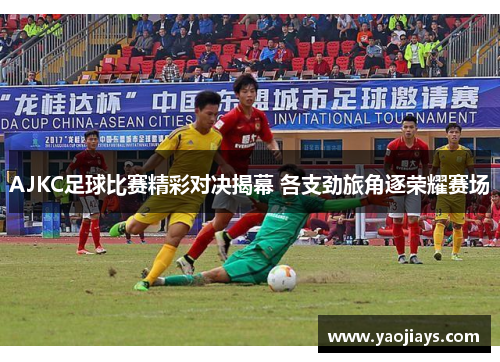 AJKC足球比赛精彩对决揭幕 各支劲旅角逐荣耀赛场