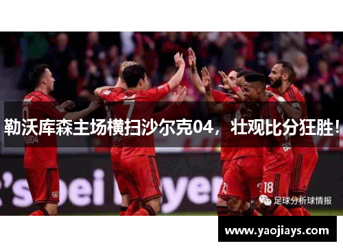 勒沃库森主场横扫沙尔克04，壮观比分狂胜！